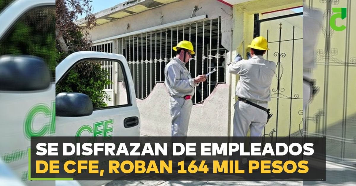 Se disfrazan de empleados de CFE, roban 164 mil pesos
