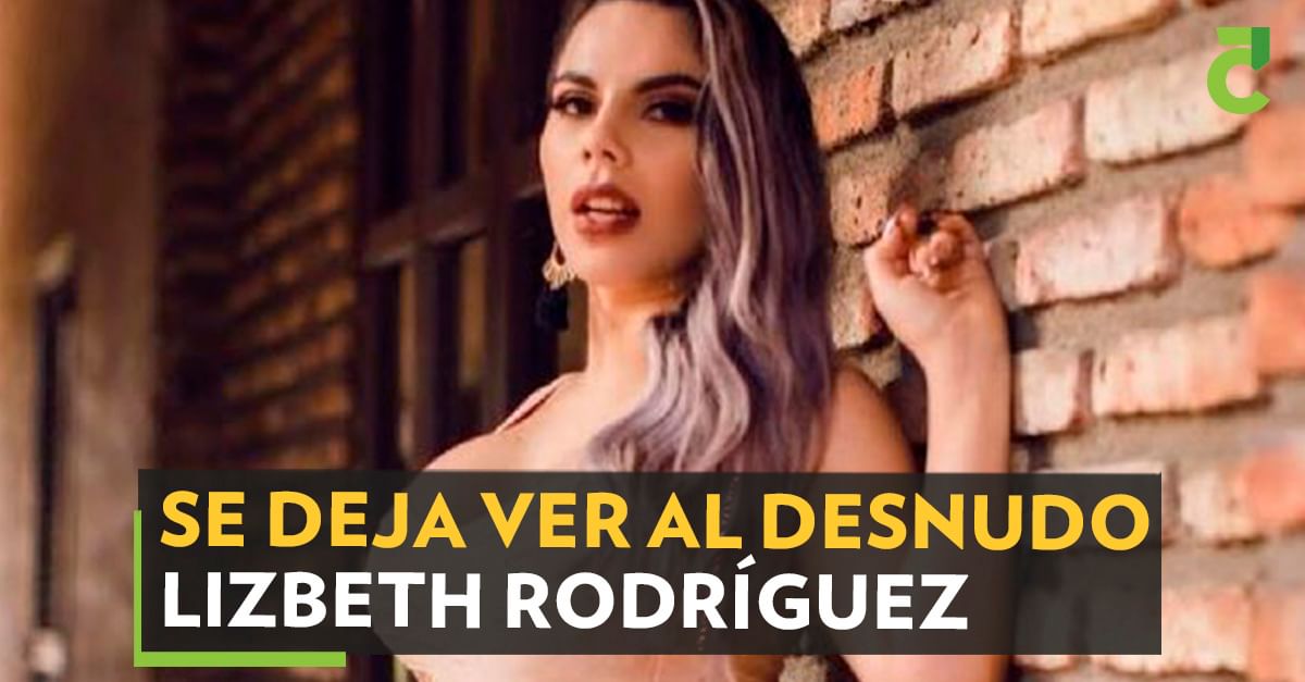 Se deja ver al desnudo Lizbeth Rodríguez