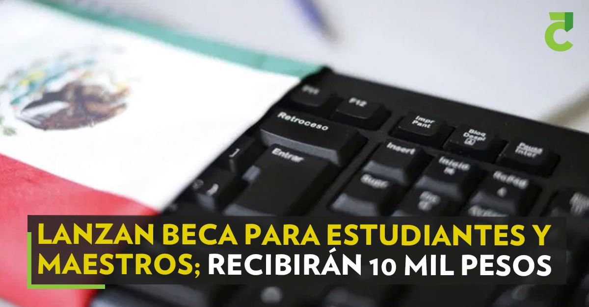 Lanzan beca para estudiantes y maestros; recibirán 10 mil pesos