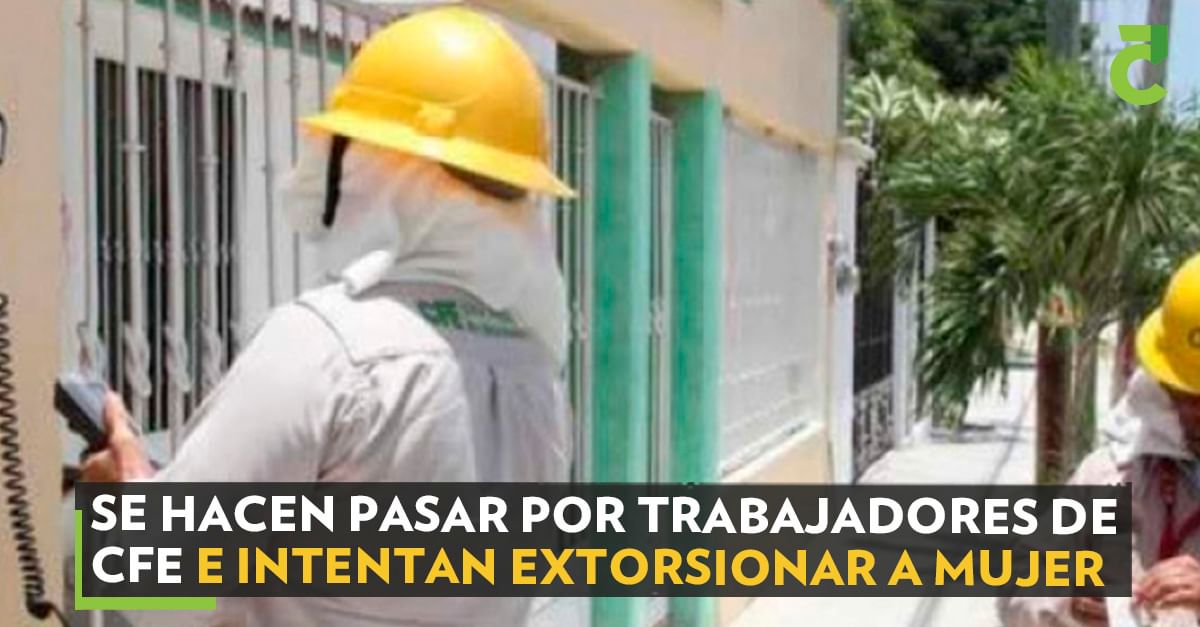 Se hacen pasar por trabajadores de CFE e intentan extorsionar a mujer