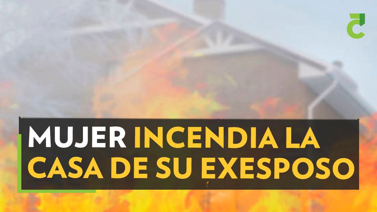 Mujer incendia la casa de su exesposo