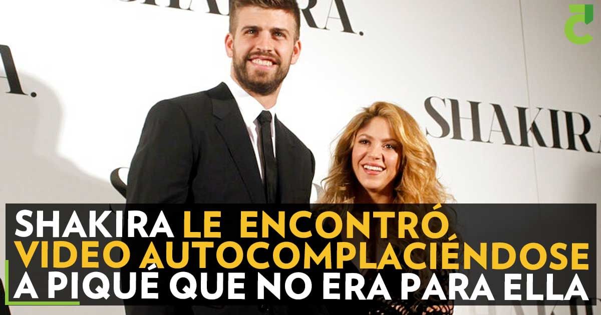Shakira Le Encontró Video Autocomplaciéndose A Piqué Que No Era Para Ella